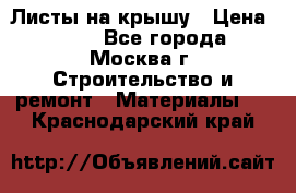 Листы на крышу › Цена ­ 100 - Все города, Москва г. Строительство и ремонт » Материалы   . Краснодарский край